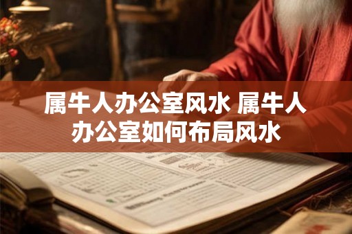 属牛人办公室风水 属牛人办公室如何布局风水