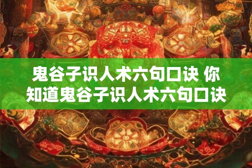 鬼谷子识人术六句口诀 你知道鬼谷子识人术六句口诀吗