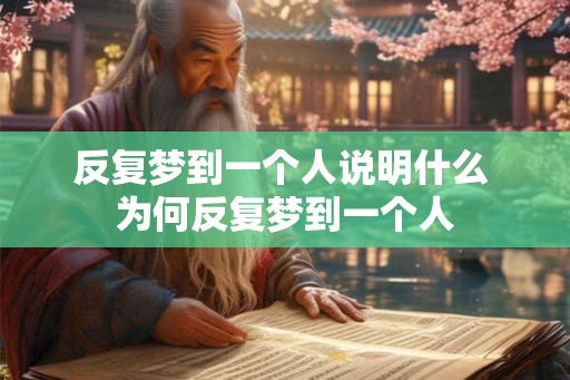反复梦到一个人说明什么 为何反复梦到一个人 反复梦到一个人说明什么 为何反复梦到一个人