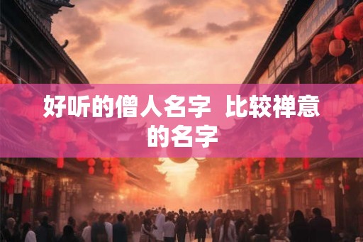 好听的僧人名字 比较禅意的名字 好听的僧人名字 比较禅意的名字