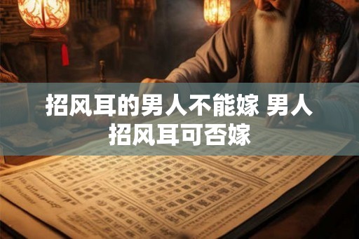 招风耳的男人不能嫁 男人招风耳可否嫁