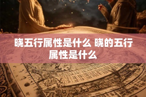 晓五行属性是什么 晓的五行属性是什么