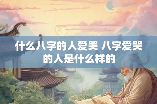什么八字的人爱哭 八字爱哭的人是什么样的