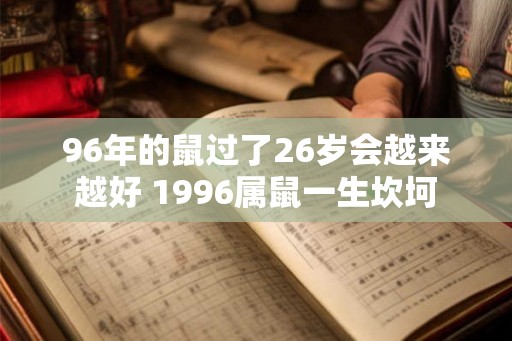 96年的鼠过了26岁会越来越好 1996属鼠一生坎坷