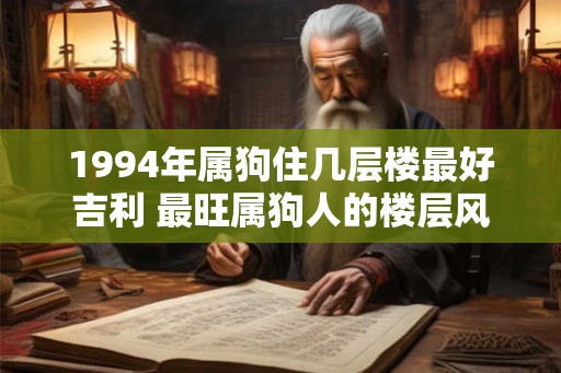 1994年属狗住几层楼最好吉利 最旺属狗人的楼层风水