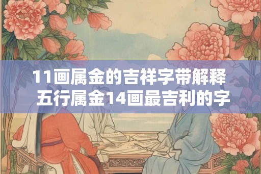 11画属金的吉祥字带解释 五行属金14画最吉利的字 11画属金的吉祥字带解释 五行属金14画最吉利的字