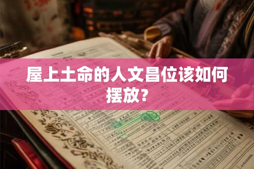 屋上土命的人文昌位该如何摆放？