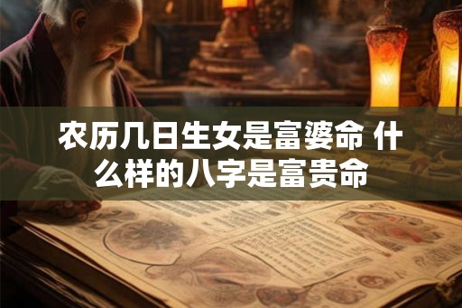 农历几日生女是富婆命 什么样的八字是富贵命