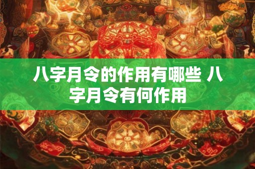 八字月令的作用有哪些 八字月令有何作用