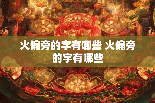 火偏旁的字有哪些 火偏旁的字有哪些