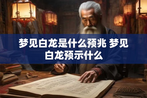 梦见白龙是什么预兆 梦见白龙预示什么
