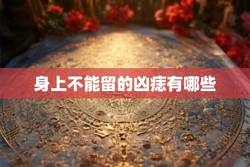身上不能留的凶痣有哪些