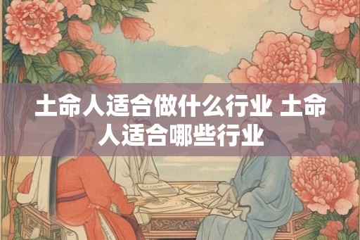 土命人适合做什么行业 土命人适合哪些行业