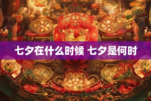 七夕在什么时候 七夕是何时 七夕在什么时候 七夕是何时