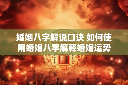 婚姻八字解说口诀 如何使用婚姻八字解释婚姻运势