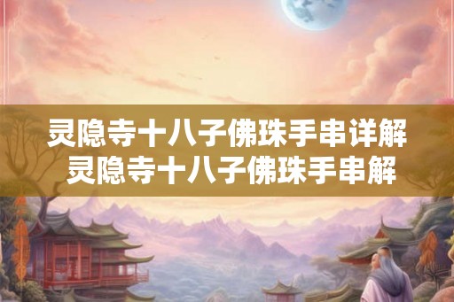 灵隐寺十八子佛珠手串详解 灵隐寺十八子佛珠手串解析