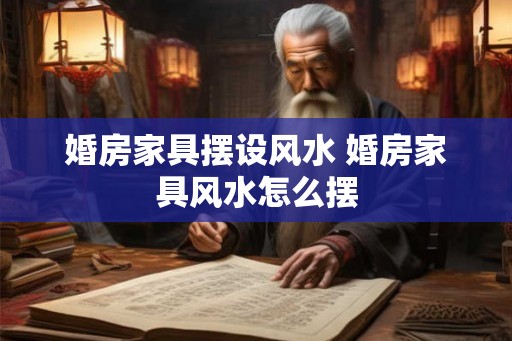 婚房家具摆设风水 婚房家具风水怎么摆 婚房家具摆设风水 婚房家具风水怎么摆