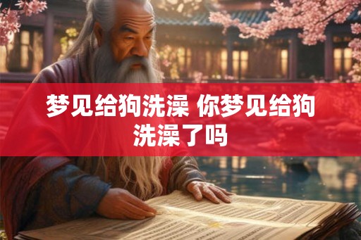 梦见给狗洗澡 你梦见给狗洗澡了吗