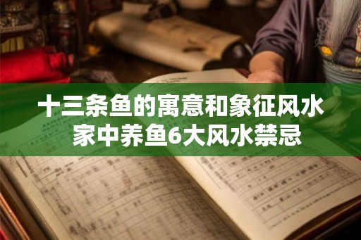 十三条鱼的寓意和象征风水  家中养鱼6大风水禁忌