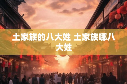 土家族的八大姓 土家族哪八大姓