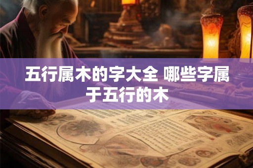 五行属木的字大全 哪些字属于五行的木