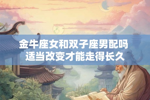 金牛座女和双子座男配吗 适当改变才能走得长久