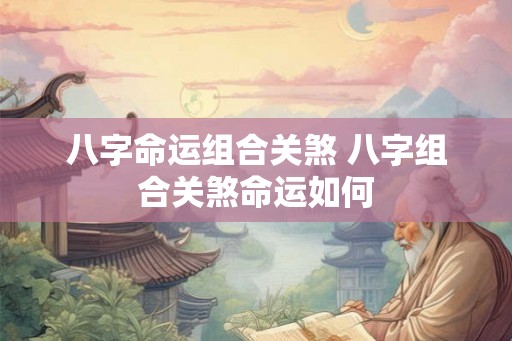 八字命运组合关煞 八字组合关煞命运如何