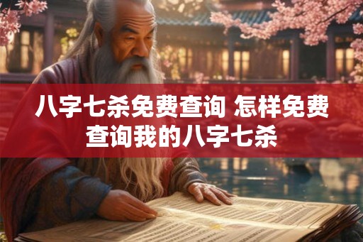 八字七杀免费查询 怎样免费查询我的八字七杀