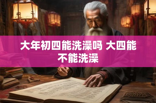 大年初四能洗澡吗 大四能不能洗澡