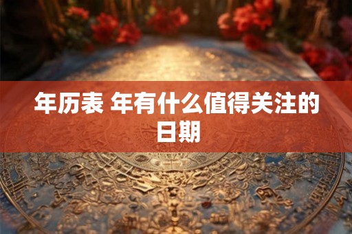 年历表 年有什么值得关注的日期