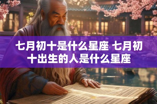 七月初十是什么星座 七月初十出生的人是什么星座