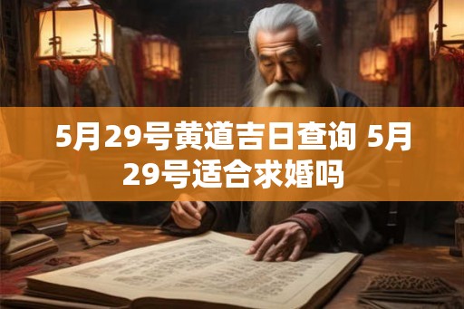 5月29号黄道吉日查询 5月29号适合求婚吗