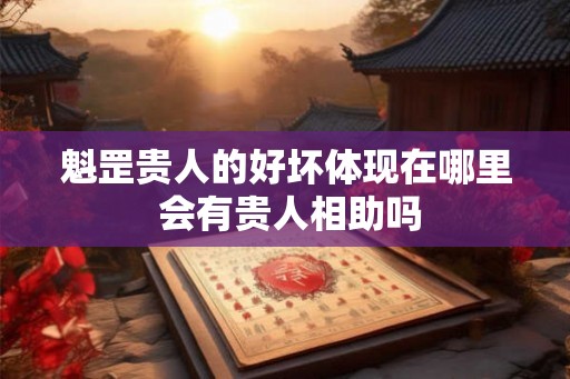 魁罡贵人的好坏体现在哪里 会有贵人相助吗 魁罡贵人的好坏体现在哪里 会有贵人相助吗