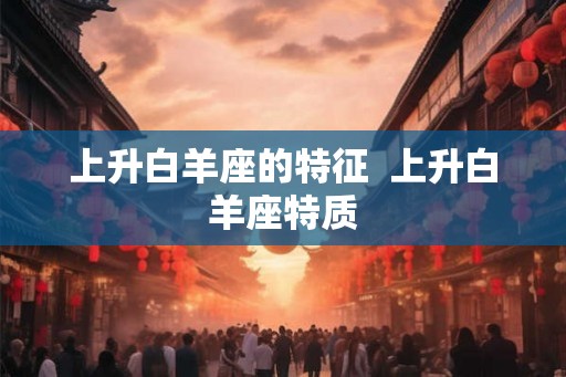 上升白羊座的特征  上升白羊座特质