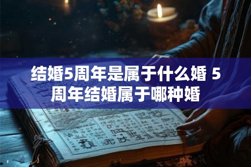 结婚5周年是属于什么婚 5周年结婚属于哪种婚 结婚5周年是属于什么婚 5周年结婚属于哪种婚