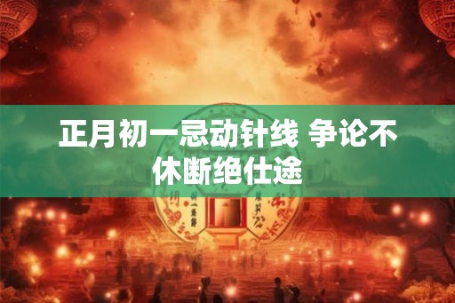 正月初一忌动针线 争论不休断绝仕途 正月初一忌动针线 争论不休断绝仕途