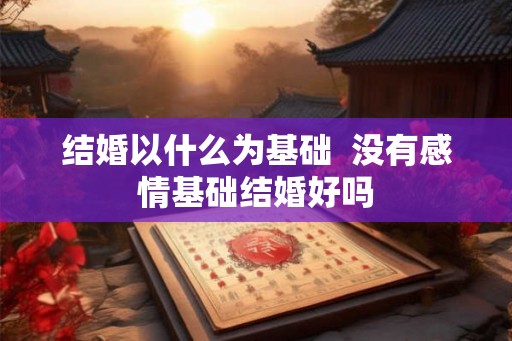 结婚以什么为基础  没有感情基础结婚好吗