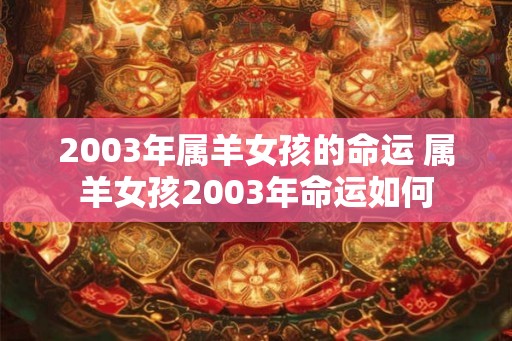 2003年属羊女孩的命运 属羊女孩2003年命运如何