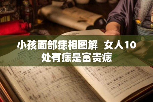 小孩面部痣相图解  女人10处有痣是富贵痣
