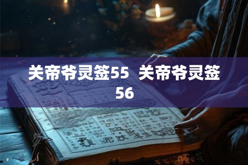 关帝爷灵签55 关帝爷灵签56 关帝爷灵签55 关帝爷灵签56