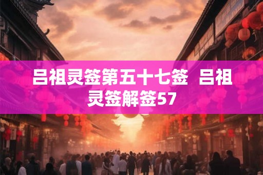 吕祖灵签第五十七签  吕祖灵签解签57