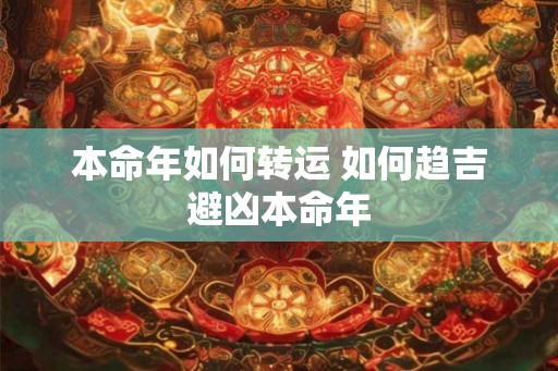 本命年如何转运 如何趋吉避凶本命年