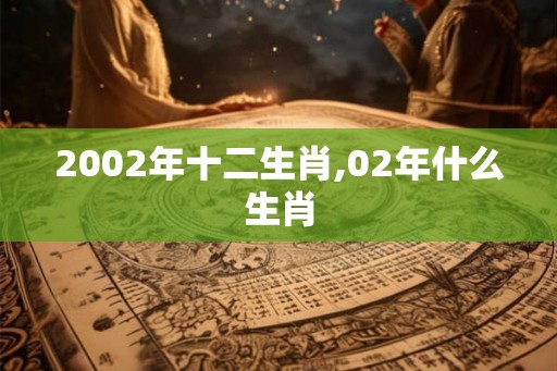 2002年十二生肖,02年什么生肖