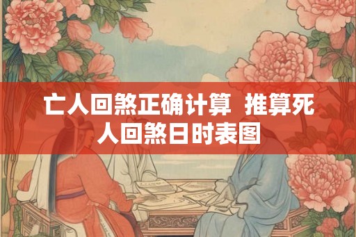 亡人回煞正确计算  推算死人回煞日时表图