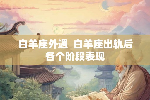 白羊座外遇  白羊座出轨后各个阶段表现