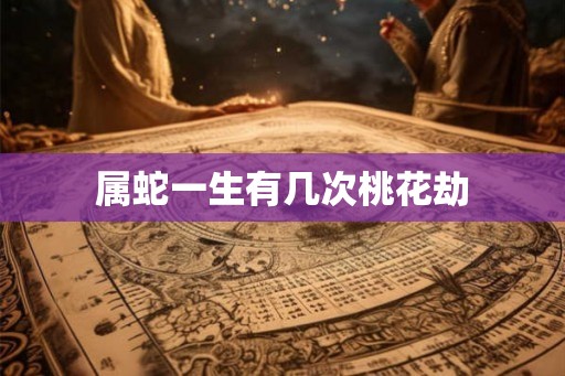 属蛇一生有几次桃花劫