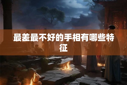 最差最不好的手相有哪些特征