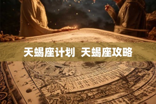 天蝎座计划 天蝎座攻略 天蝎座计划 天蝎座攻略