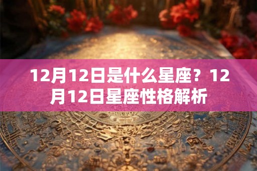 12月12日是什么星座？12月12日星座性格解析