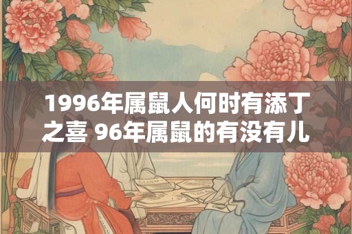 1996年属鼠人何时有添丁之喜 96年属鼠的有没有儿子